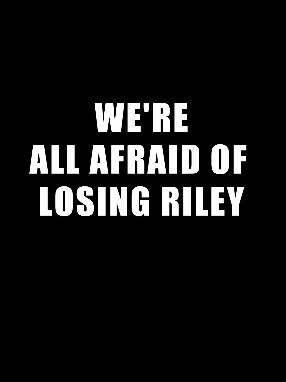 We're all afraid of losing Riley GAD T-Shirt